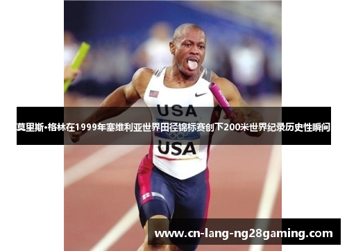 莫里斯·格林在1999年塞维利亚世界田径锦标赛创下200米世界纪录历史性瞬间