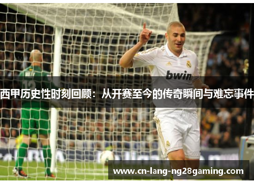 西甲历史性时刻回顾：从开赛至今的传奇瞬间与难忘事件
