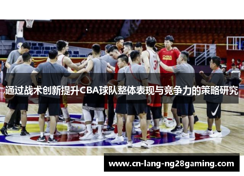 通过战术创新提升CBA球队整体表现与竞争力的策略研究