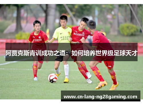 阿贾克斯青训成功之道：如何培养世界级足球天才