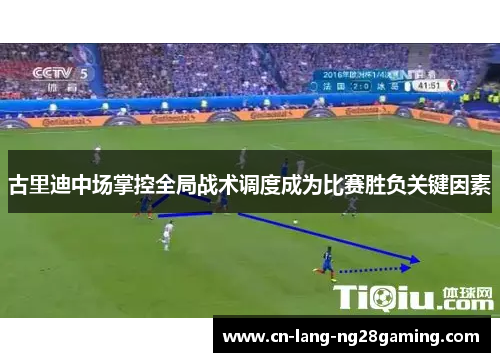 古里迪中场掌控全局战术调度成为比赛胜负关键因素