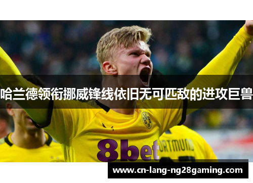 哈兰德领衔挪威锋线依旧无可匹敌的进攻巨兽