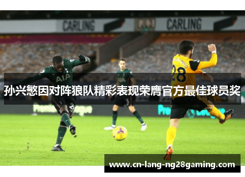 孙兴慜因对阵狼队精彩表现荣膺官方最佳球员奖 孙兴慜因对阵狼队精彩表现荣膺官方最佳球员奖