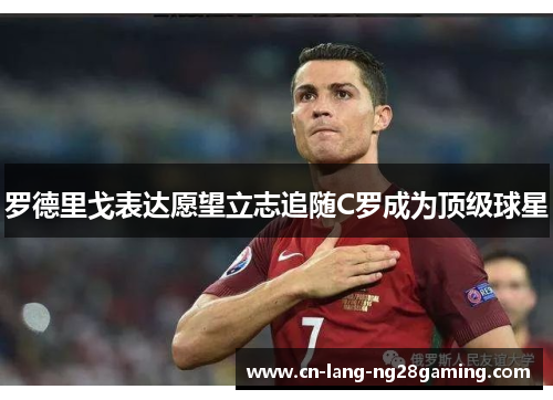 罗德里戈表达愿望立志追随C罗成为顶级球星 罗德里戈表达愿望立志追随C罗成为顶级球星