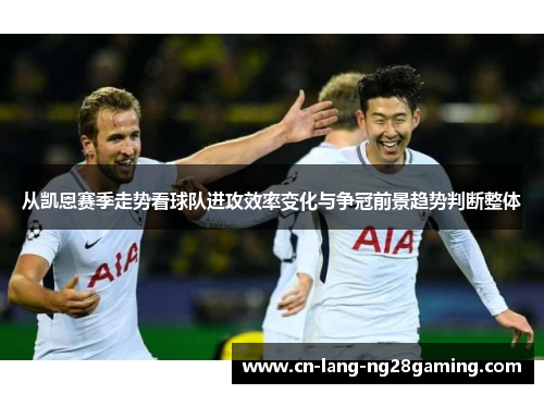 从凯恩赛季走势看球队进攻效率变化与争冠前景趋势判断整体 从凯恩赛季走势看球队进攻效率变化与争冠前景趋势判断整体