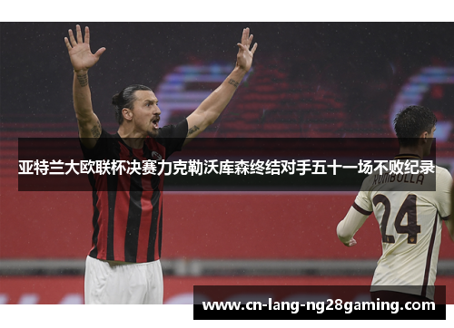 亚特兰大欧联杯决赛力克勒沃库森终结对手五十一场不败纪录