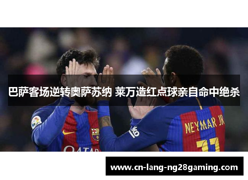 巴萨客场逆转奥萨苏纳 莱万造红点球亲自命中绝杀