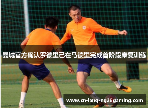 曼城官方确认罗德里已在马德里完成首阶段康复训练 曼城官方确认罗德里已在马德里完成首阶段康复训练