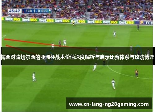 梅西对阵切尔西的亚洲杯战术价值深度解析与启示比赛体系与攻防博弈 梅西对阵切尔西的亚洲杯战术价值深度解析与启示比赛体系与攻防博弈